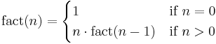  \operatorname{fact}(n) =
 \begin{cases}
 1 & \mbox{if } n = 0 \\
 n \cdot \operatorname{fact}(n-1) & \mbox{if } n > 0 \\
 \end{cases}
