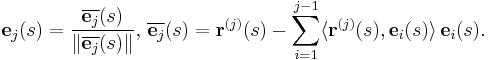 
\mathbf{e}_{j}(s) = \frac{\overline{\mathbf{e}_{j}}(s)}{\|\overline{\mathbf{e}_{j}}(s) \|} 
\mbox{, } 
\overline{\mathbf{e}_{j}}(s) = \mathbf{r}^{(j)}(s) - \sum _{i=1}^{j-1} \langle \mathbf{r}^{(j)}(s), \mathbf{e}_i(s) \rangle \, \mathbf{e}_i(s).
