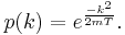 \,
p(k)= e^{-k^2\over 2mT}.
