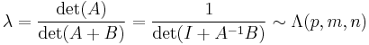 \lambda = \frac{\det(A)}{\det(A%2BB)} = \frac{1}{\det(I%2BA^{-1}B)} \sim \Lambda(p,m,n)