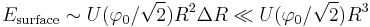 E_\text{surface}\sim U(\varphi_0/\sqrt{2})R^2\Delta R\ll  U(\varphi_0/\sqrt{2})R^3