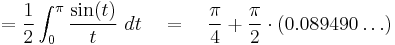 = \frac{1}{2} \int_0^\pi \frac{\sin(t)}{t}\ dt \quad = \quad \frac{\pi}{4} %2B \frac{\pi}{2} \cdot (0.089490\dots)