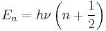 E_n = h \nu \left ( n %2B \frac{1}{2} \right )