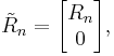  \tilde{R}_n = \begin{bmatrix} R_n \\ 0 \end{bmatrix}, 