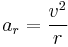  a_r =  \frac {v^2}{r}