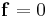 \mathbf{f}=0