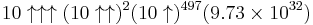 10\uparrow\uparrow\uparrow(10\uparrow\uparrow)^{2} (10\uparrow)^{497}(9.73\times 10^{32})