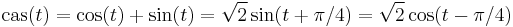 
\mbox{cas}(t) = \cos(t) %2B \sin(t) = \sqrt{2} \sin (t%2B\pi /4) = \sqrt{2} \cos (t-\pi /4)\,
