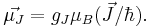  \vec{\mu_J}=g_J \mu_B (\vec{J}/\hbar).