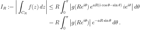 \begin{align}
I_R:=\biggl|\int_{C_R} f(z)\, dz\biggr|
&\le R\int_0^\pi\bigl|g(Re^{i\theta})\,e^{aR(i\cos\theta-\sin\theta)}\,ie^{i\theta} \bigr|\,d\theta\\
&=R\int_0^\pi \bigl|g(Re^{i\theta})\bigr|\,e^{-aR\sin\theta}\,d\theta\,.
\end{align}