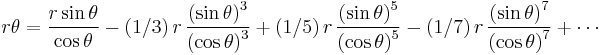  r\theta={\frac {r \sin  \theta  }{\cos  \theta
 }}-(1/3)\,r\,{\frac { \left(\sin \theta   \right) ^
{3}}{ \left(\cos  \theta   \right) ^{3}}}%2B(1/5)\,r\,{\frac {
 \left(\sin \theta  \right) ^{5}}{ \left(\cos  
\theta  \right) ^{5}}}-(1/7)\,r\,{\frac { \left(\sin \theta
 \right) ^{7}}{ \left(\cos \theta  \right) ^{
7}}} %2B \cdots