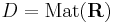 D = \mathrm{Mat}(\mathbf{R})