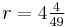 r =4 \tfrac{4}{49}\,