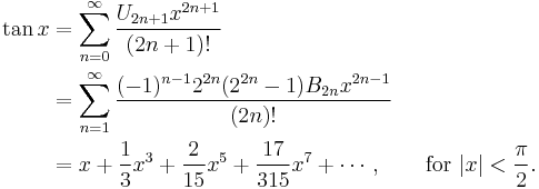 
\begin{align}
\tan x & {} = \sum_{n=0}^\infty \frac{U_{2n%2B1} x^{2n%2B1}}{(2n%2B1)!} \\
& {} = \sum_{n=1}^\infty \frac{(-1)^{n-1} 2^{2n} (2^{2n}-1) B_{2n} x^{2n-1}}{(2n)!} \\
& {} = x %2B \frac{1}{3}x^3 %2B \frac{2}{15}x^5 %2B \frac{17}{315}x^7 %2B \cdots, \qquad \text{for } |x| < \frac{\pi}{2}.
\end{align}
