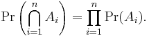 \Pr\left(\bigcap_{i=1}^n A_i\right)=\prod_{i=1}^n \Pr(A_i). \!\,