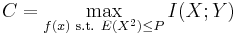 
C = \max_{f(x) \text{ s.t. }E \left( X^2 \right) \leq P} I(X;Y)
\,\!