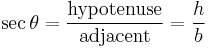  \sec \theta = \frac {\mathrm{hypotenuse}}{\mathrm{adjacent}} = \frac {h}{b}