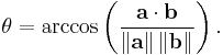 \theta=\arccos \left( \frac {\bold{a}\cdot\bold{b}} {\left\|\bold{a}\right\|\left\|\bold{b}\right\|}\right).