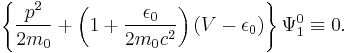  \left\{ \frac{p^2}{2 m_0 } %2B \left( 1 %2B \frac{\epsilon_0 }{2m_0 c^2 } \right) (V - \epsilon_0 ) \right\} \Psi_1^0 \equiv 0 . 