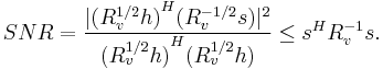 \ SNR = \frac{ | {(R_v^{1/2}h)}^H (R_v^{-1/2}s) |^2 }
                  { {(R_v^{1/2}h)}^H (R_v^{1/2}h) }
             \leq s^H R_v^{-1} s.
             