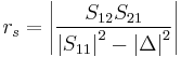 r_s = \left| \frac{S_{12}S_{21}}{\left|S_{11}\right|^2-\left|\Delta\right|^2} \right|\,