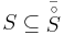 S \subseteq \bar{\stackrel{\circ}{S}}