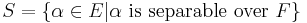 S=\{\alpha\in E|\alpha \mbox{ is separable over } F\}