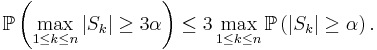 \mathbb{P} \left( \max_{1 \leq k \leq n} | S_{k} | \geq 3 \alpha \right) \leq 3 \max_{1 \leq k \leq n} \mathbb{P} \left( | S_{k} | \geq \alpha \right).