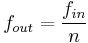 
f_{out} = \frac{f_{in}}{n}
