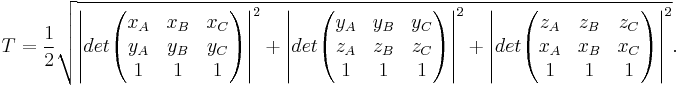 T = \frac{1}{2} \sqrt{\left| det \begin{pmatrix} x_A & x_B & x_C \\ y_A & y_B & y_C \\ 1 & 1 & 1 \end{pmatrix}\right|^2 %2B
\left|det \begin{pmatrix} y_A & y_B & y_C \\ z_A & z_B & z_C \\ 1 & 1 & 1 \end{pmatrix}\right|^2 %2B
\left|det \begin{pmatrix} z_A & z_B & z_C \\ x_A & x_B & x_C \\ 1 & 1 & 1 \end{pmatrix}\right|^2 }. 