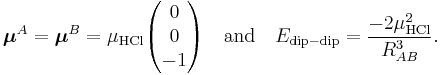 
\boldsymbol{\mu}^A = \boldsymbol{\mu}^B = \mu_\mathrm{HCl} 
\begin{pmatrix} 0 \\ 0 \\ -1 \end{pmatrix}
\quad\hbox{and}\quad E_{\mathrm{dip-dip}} = \frac{-2\mu^2_\mathrm{HCl}}{R^{3}_{AB}}.
