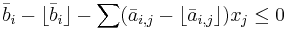 \bar b_i - \lfloor \bar b_i \rfloor - \sum ( \bar a_{i,j} -\lfloor \bar a_{i,j} \rfloor) x_j \le 0