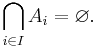\bigcap_{i\in I} A_i = \varnothing.\,