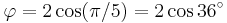 \varphi=2\cos(\pi/5)=2\cos 36^\circ\,