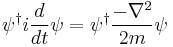 
\psi^\dagger i{d\over dt} \psi = \psi^\dagger {-\nabla^2 \over 2m} \psi
\,