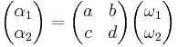 \begin{pmatrix}\alpha_1 \\ \alpha_2 \end{pmatrix} =
\begin{pmatrix} a & b \\ c & d \end{pmatrix}
\begin{pmatrix} \omega_1 \\ \omega_2 \end{pmatrix}