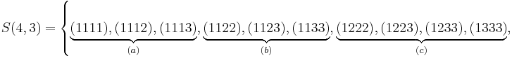 
   S(4,3) =
   \left\{ 
      \underbrace{(1111), (1112), (1113)}_{(a)},
      \underbrace{(1122), (1123), (1133)}_{(b)},
      \underbrace{(1222), (1223), (1233), (1333)}_{(c)},
   \right.
