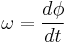 \omega = \frac{d\phi}{dt}