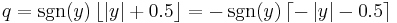 q = \sgn(y) \left\lfloor \left| y \right| %2B 0.5 \right\rfloor = -\sgn(y) \left\lceil -\left| y \right| - 0.5 \right\rceil \,