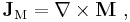  \mathbf{J}_{\mathrm{M}} = \nabla\times\mathbf{M} \ , 