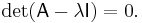 \det(\mathsf{A}-\lambda \mathsf{I}) = 0.\ 