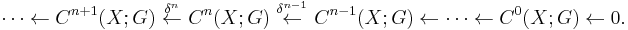 \cdots \leftarrow C^{n%2B1}(X;G)\  \stackrel{ \delta^n}{\leftarrow}\ C^n (X;G)\   \stackrel{\delta^{n-1}}{\leftarrow}\ C^{n-1}(X;G) \leftarrow \cdots \leftarrow C^0 (X;G) \leftarrow 0.