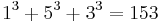 \,1^3 %2B 5^3 %2B 3^3 = 153