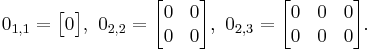 
0_{1,1} = \begin{bmatrix}
0 \end{bmatrix}
,\ 
0_{2,2} = \begin{bmatrix}
0 & 0 \\
0 & 0 \end{bmatrix}
,\ 
0_{2,3} = \begin{bmatrix}
0 & 0 & 0 \\
0 & 0 & 0 \end{bmatrix}
.\ 
