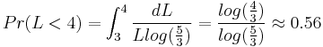 Pr(L<4)=\int_{3}^{4}{dL \over L log({5 \over 3})}= {log({4 \over 3}) \over log({5 \over 3})} \approx 0.56