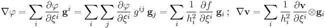 
   \nabla\varphi = \sum_{i} {\partial\varphi \over \partial \xi^i}~ \mathbf{g}^i = \sum_{i} \sum_j {\partial\varphi \over \partial \xi^i}~ g^{ij}~\mathbf{g}_j = \sum_i \cfrac{1}{h_i^2}~{\partial f \over \partial \xi^i}~\mathbf{g}_i ~;~~
   \nabla\mathbf{v} = \sum_i \cfrac{1}{h_i^2}~{\partial \mathbf{v} \over \partial \xi^i}\otimes\mathbf{g}_i
 