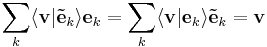 
\sum_{k} \langle \mathbf{v} | \mathbf{\tilde{e}}_{k} \rangle \mathbf{e}_{k} =
\sum_{k} \langle \mathbf{v} | \mathbf{e}_{k} \rangle \mathbf{\tilde{e}}_{k} = \mathbf{v}
