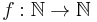 f: \mathbb{N} \to \mathbb{N}