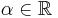  \alpha \in \mathbb{R}