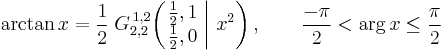  \arctan x = \frac{1}{2} \; G_{2,2}^{\,1,2} \!\left( \left. \begin{matrix} \frac{1}{2},1 \\ \frac{1}{2},0 \end{matrix} \; \right| \, x^2 \right), \qquad \frac{-\pi}{2} < \arg x \leq \frac{\pi}{2} 